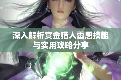 深入解析赏金猎人雷恩技能与实用攻略分享