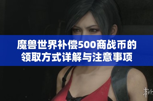 魔兽世界补偿500商战币的领取方式详解与注意事项
