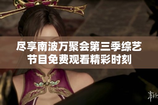 尽享南波万聚会第三季综艺节目免费观看精彩时刻