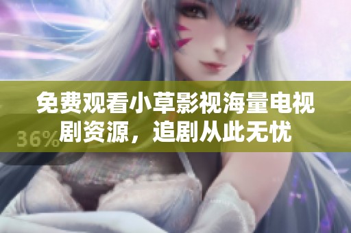 免费观看小草影视海量电视剧资源，追剧从此无忧