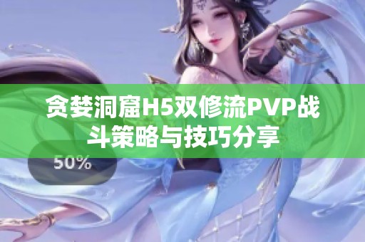 贪婪洞窟H5双修流PVP战斗策略与技巧分享