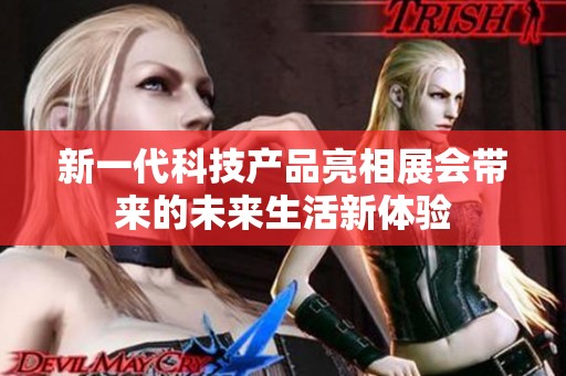 新一代科技产品亮相展会带来的未来生活新体验