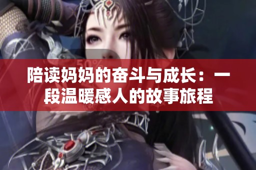 陪读妈妈的奋斗与成长：一段温暖感人的故事旅程