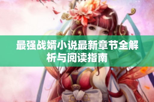 最强战婿小说最新章节全解析与阅读指南