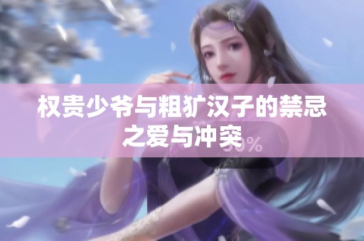 权贵少爷与粗犷汉子的禁忌之爱与冲突