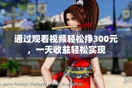 通过观看视频轻松挣300元，一天收益轻松实现