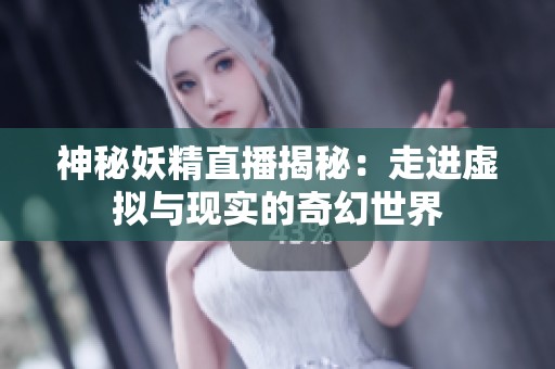 神秘妖精直播揭秘：走进虚拟与现实的奇幻世界