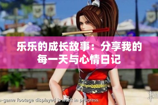 乐乐的成长故事：分享我的每一天与心情日记