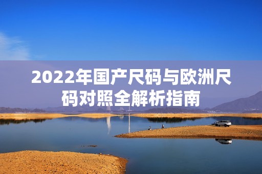 2022年国产尺码与欧洲尺码对照全解析指南