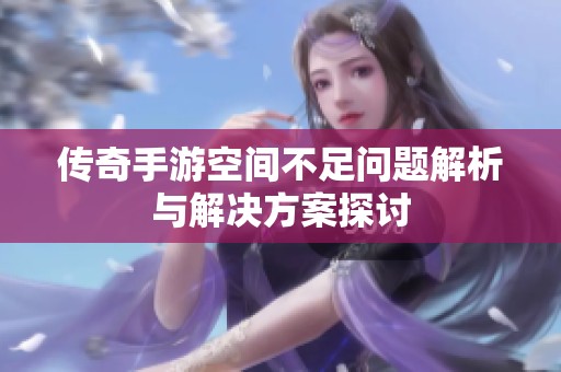 传奇手游空间不足问题解析与解决方案探讨