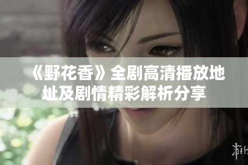 《野花香》全剧高清播放地址及剧情精彩解析分享