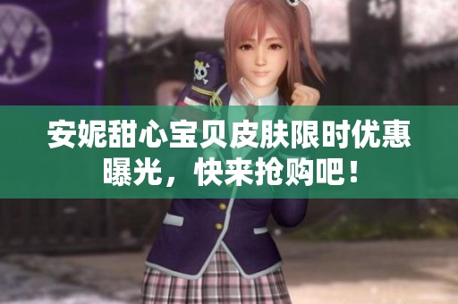 安妮甜心宝贝皮肤限时优惠曝光，快来抢购吧！