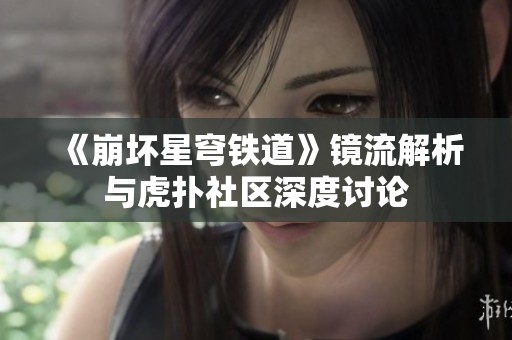 《崩坏星穹铁道》镜流解析与虎扑社区深度讨论