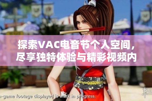 探索VAC电音节个人空间，尽享独特体验与精彩视频内容