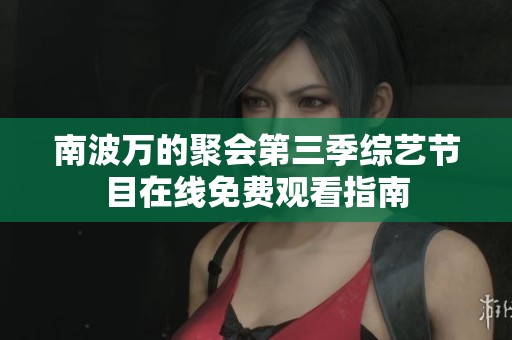 南波万的聚会第三季综艺节目在线免费观看指南