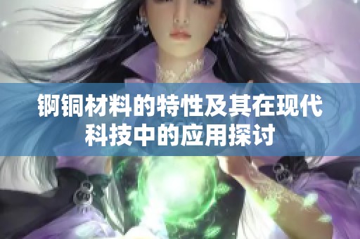 锕铜材料的特性及其在现代科技中的应用探讨
