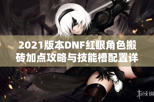 2021版本DNF红眼角色搬砖加点攻略与技能槽配置详解