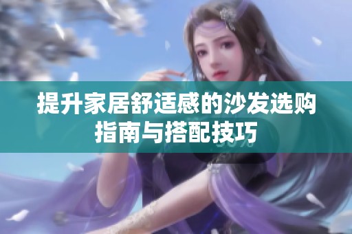 提升家居舒适感的沙发选购指南与搭配技巧
