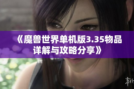 《魔兽世界单机版3.35物品详解与攻略分享》