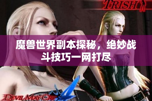 魔兽世界副本探秘，绝妙战斗技巧一网打尽