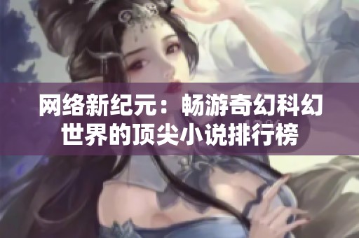 网络新纪元：畅游奇幻科幻世界的顶尖小说排行榜