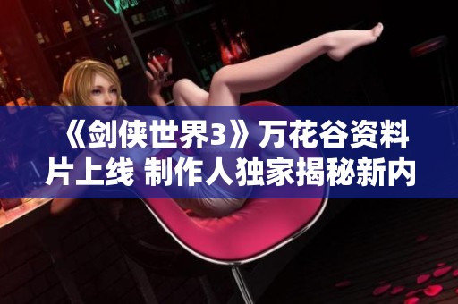 《剑侠世界3》万花谷资料片上线 制作人独家揭秘新内容与玩法
