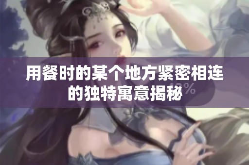用餐时的某个地方紧密相连的独特寓意揭秘