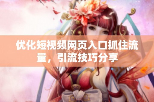优化短视频网页入口抓住流量，引流技巧分享