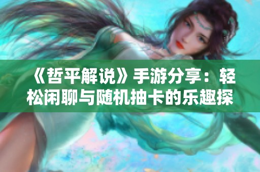 《哲平解说》手游分享：轻松闲聊与随机抽卡的乐趣探讨