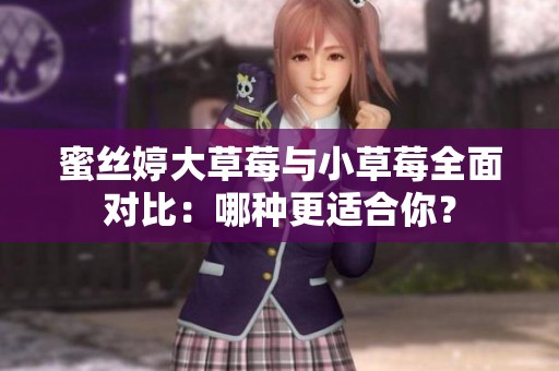 蜜丝婷大草莓与小草莓全面对比：哪种更适合你？