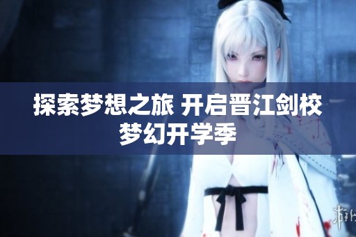 探索梦想之旅 开启晋江剑校梦幻开学季