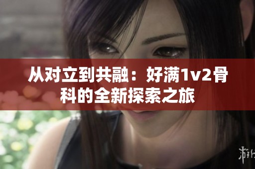 从对立到共融：好满1v2骨科的全新探索之旅