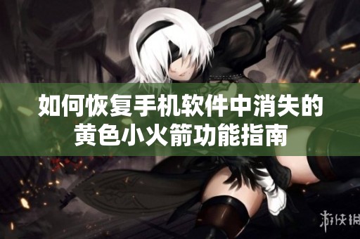 如何恢复手机软件中消失的黄色小火箭功能指南
