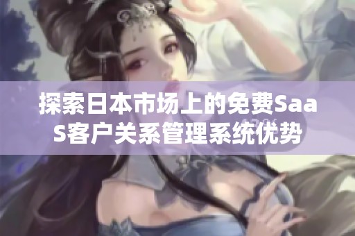 探索日本市场上的免费SaaS客户关系管理系统优势