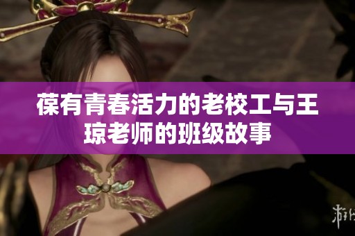 葆有青春活力的老校工与王琼老师的班级故事