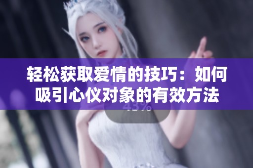 轻松获取爱情的技巧：如何吸引心仪对象的有效方法