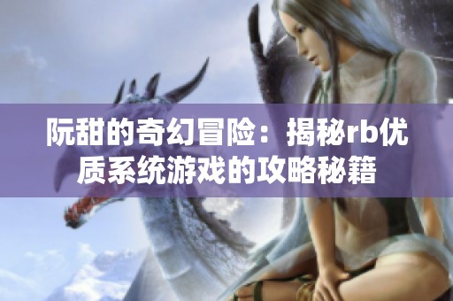 阮甜的奇幻冒险：揭秘rb优质系统游戏的攻略秘籍