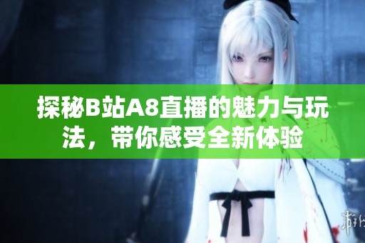 探秘B站A8直播的魅力与玩法，带你感受全新体验