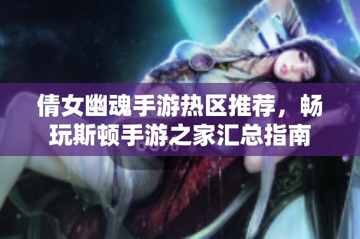 倩女幽魂手游热区推荐，畅玩斯顿手游之家汇总指南