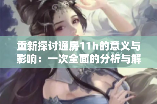 重新探讨通房11h的意义与影响：一次全面的分析与解读