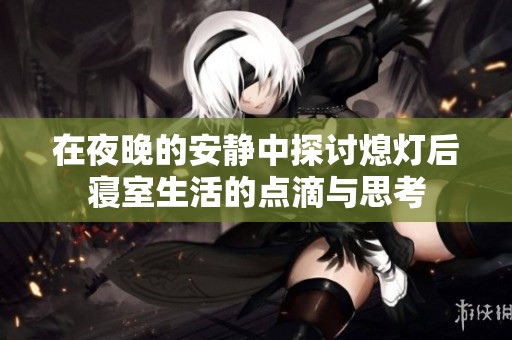 在夜晚的安静中探讨熄灯后寝室生活的点滴与思考