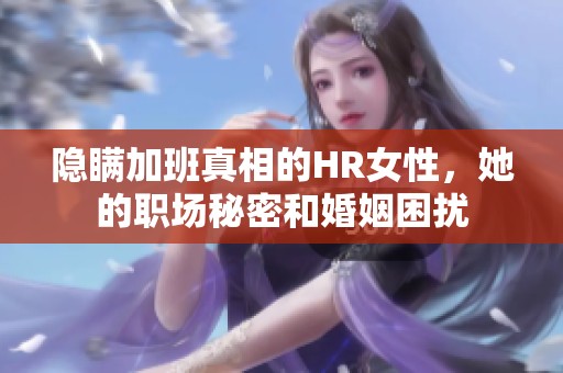 隐瞒加班真相的HR女性，她的职场秘密和婚姻困扰