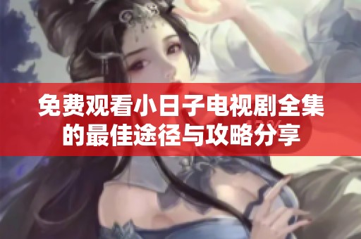 免费观看小日子电视剧全集的最佳途径与攻略分享