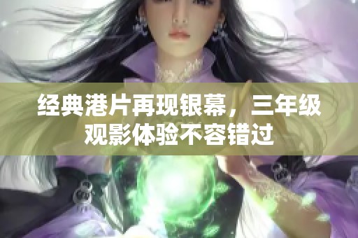 经典港片再现银幕，三年级观影体验不容错过