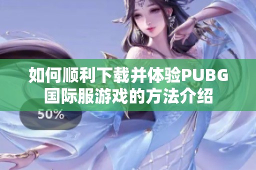 如何顺利下载并体验PUBG国际服游戏的方法介绍