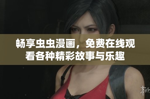 畅享虫虫漫画，免费在线观看各种精彩故事与乐趣