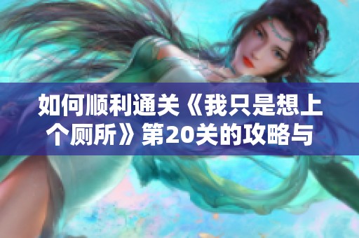 如何顺利通关《我只是想上个厕所》第20关的攻略与技巧分享