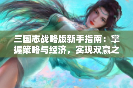 三国志战略版新手指南：掌握策略与经济，实现双赢之道