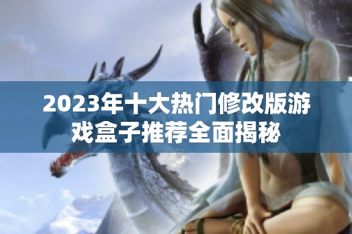 2023年十大热门修改版游戏盒子推荐全面揭秘