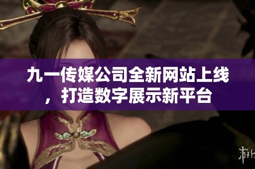 九一传媒公司全新网站上线，打造数字展示新平台
